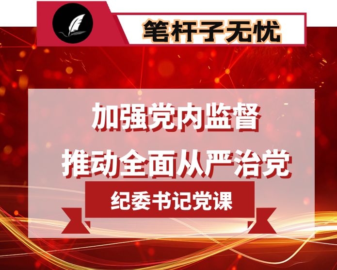 加强党内监督 推动全面从严治党-纪委书记在市委党校党课上的讲稿