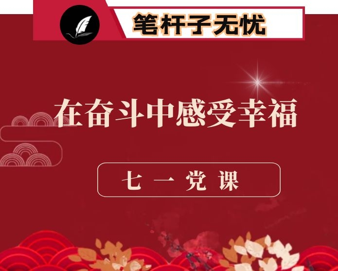 七一党课不忘初心满怀激情 在奋斗中感受幸福