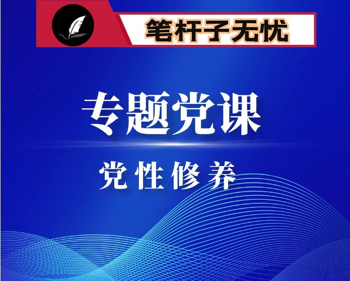 专题党课坚持党性原则 涵养清风正气