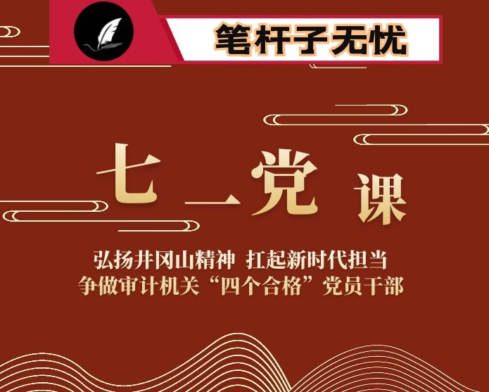 审计局党组织书记七一党课报告：弘扬井冈山精神　　扛起新时代担当  争做审计机关“四个合格”党员干部