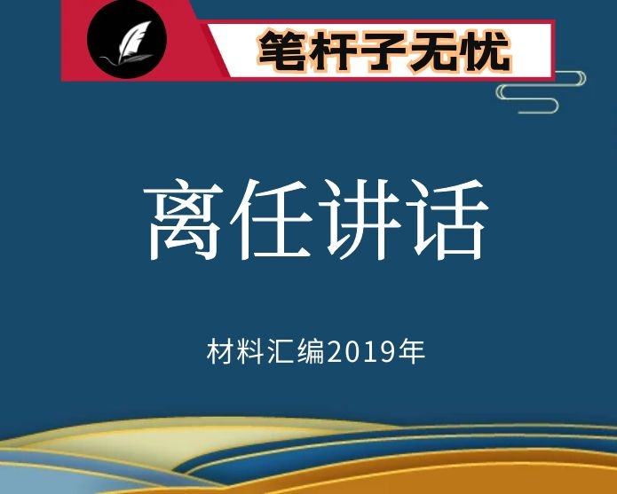 №65 2019年度VIP会员资料第65期！经典之作！领导干部离任讲话汇编25篇（含领导干部离任讲话模板及写作要点）