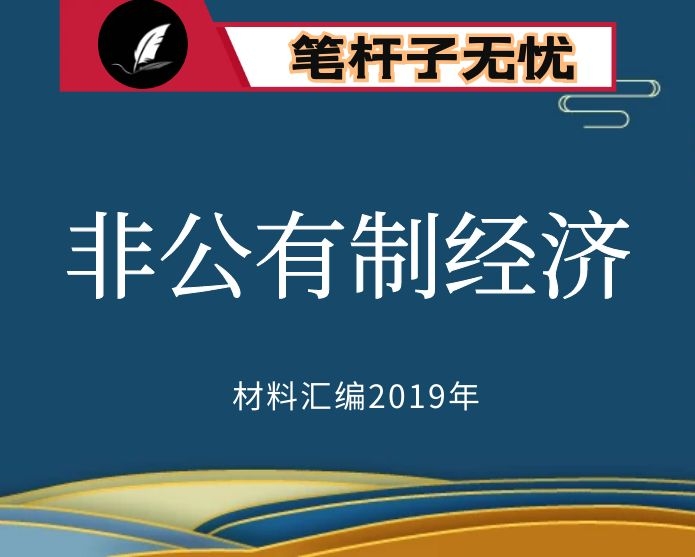 №109 2019年度VIP会员资料第109期！“笔杆子”谈民营经济（非公有制经济）讲话文章汇编（27篇）