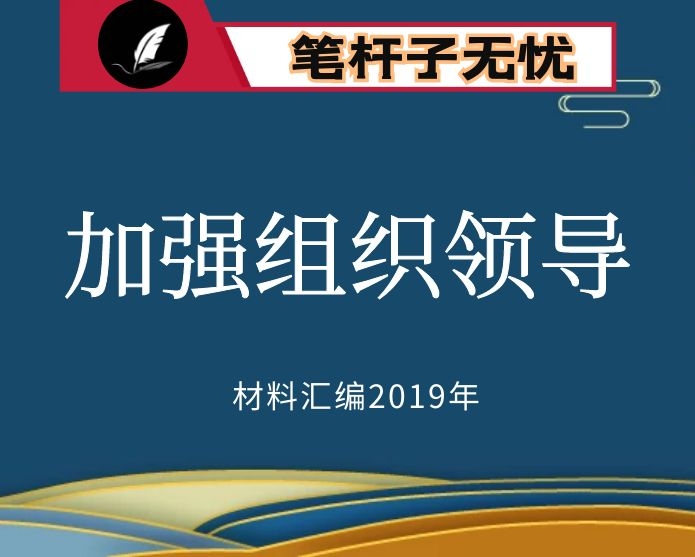 №108 2019年度VIP会员资料第108期！“笔杆子”谈“加强组织领导”资料汇编（27位）