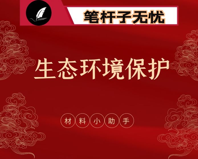 最全！生态环境保护有关方案通知、领导讲话、经验交流、表态发言、心得体会等全套资料（23篇6.5万字,仅供学习，请勿抄袭）