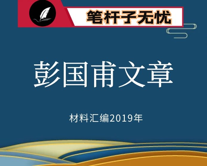 №160 2019年度VIP会员资料第160期！湖南怀化市委书记彭国甫讲话文章汇编（10篇）