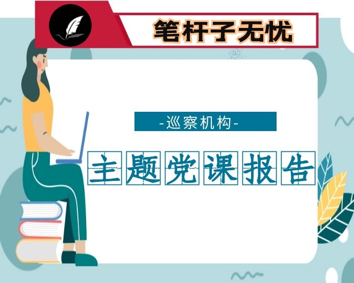 在全市巡察机构主题党课上的报告-以案促改  初心不忘  努力推动我市巡察工作高质量发展