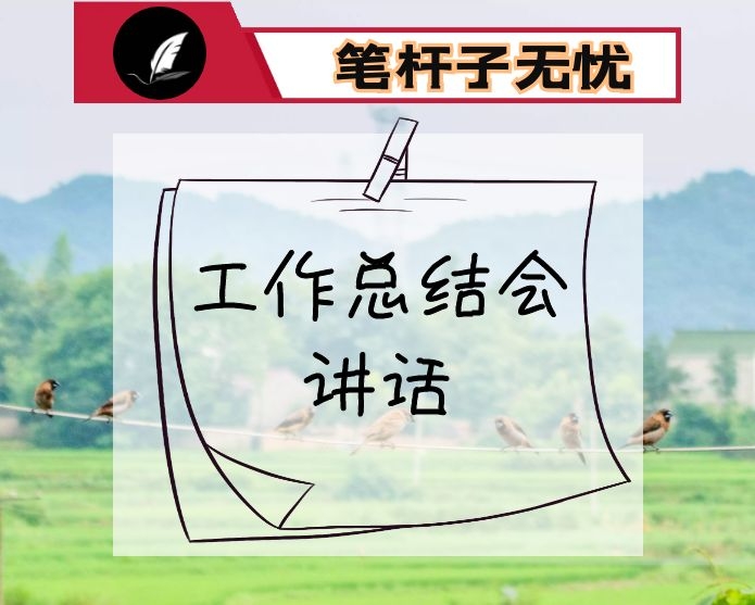 工作总结会讲话：聚焦建设又富又美的国家产城融合区  谋在长远  干在实处  走在前列