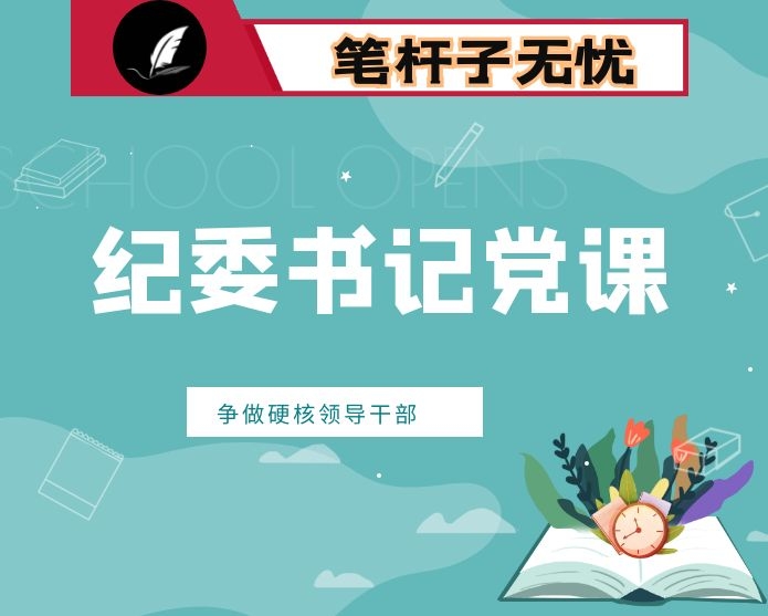 纪委书记讲党课永葆初心本色 践行使命担当 争做新时代硬核领导干部（含有精美PPT）