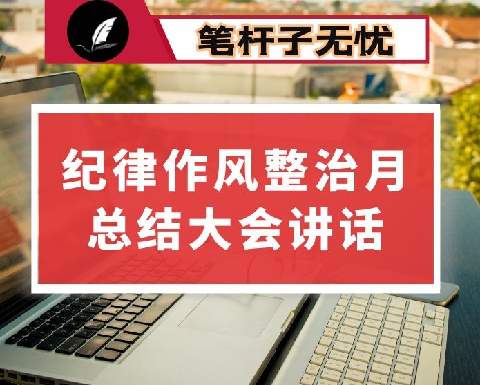 在纪律作风集中整治月活动总结大会上的讲话