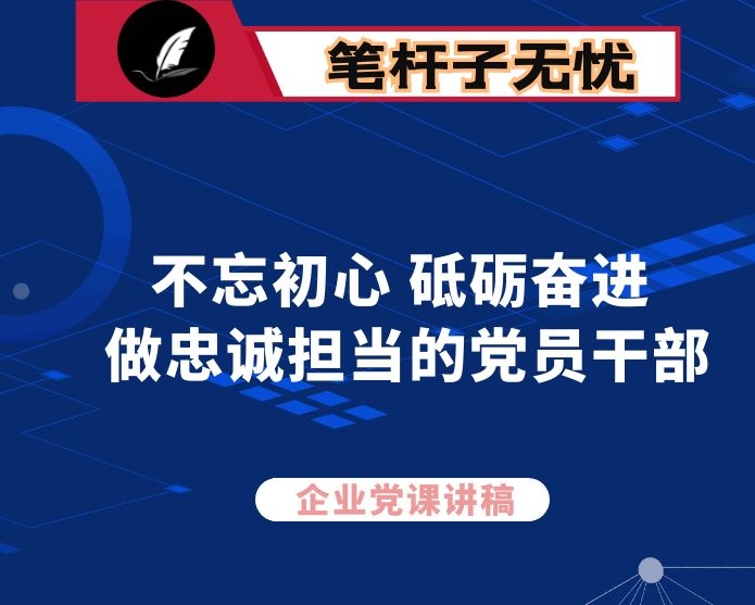 企业党课：不忘初心 砥砺奋进 做忠诚担当的党员干部