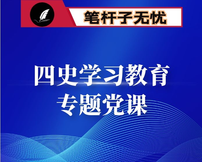 四史学习教育专题党课：学史爱党 知史爱国  明史奋进  在履职为民实践中促进高质量发展