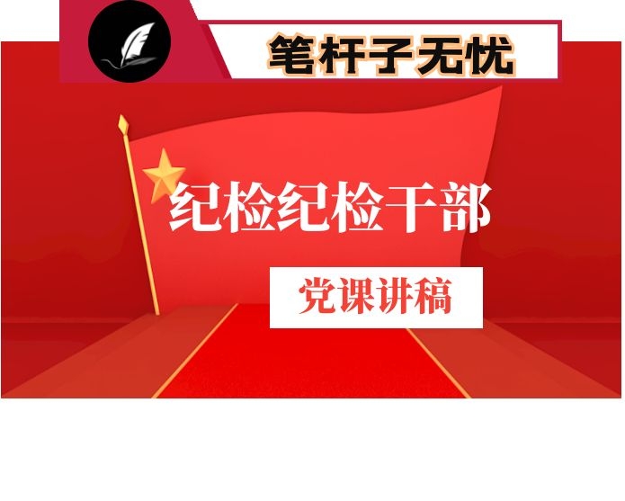 纪检监察干部要严格自我约束  在“八小时”外走前列做表率——在主题党日上的专题党课讲稿