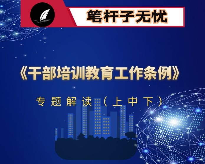 干部学习讲稿：《干部教育培训工作条例》解读（下）
