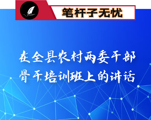 在全县农村两委干部骨干培训班上的讲话