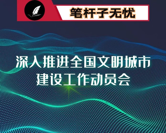 在X市深入推进全国文明城市建设工作动员会上的讲话