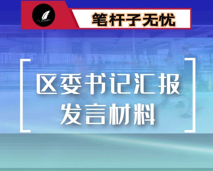 区委书记汇报发言材料：深化 转化 具体化 推动专题教育走深走实