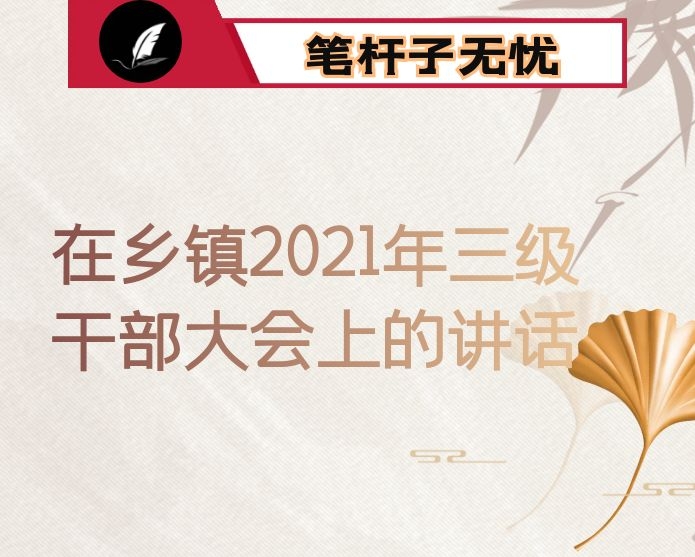 在乡镇2021年三级干部大会上的讲话：巩固脱贫成果 接力乡村振兴