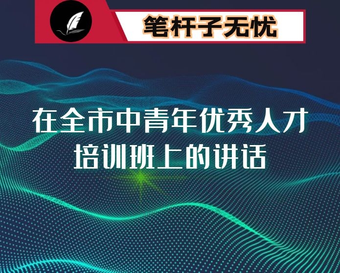 在全市中青年优秀人才培训班上的讲话