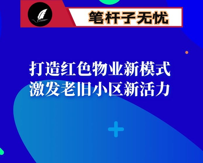 打造红色物业新模式 激发老旧小区新活力 ——区委组织部汇报发言材料