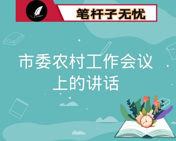 市委书记在2021年市委农村工作会议暨巩固拓展脱贫攻坚成果同乡村振兴有效衔接工作会议上的讲话