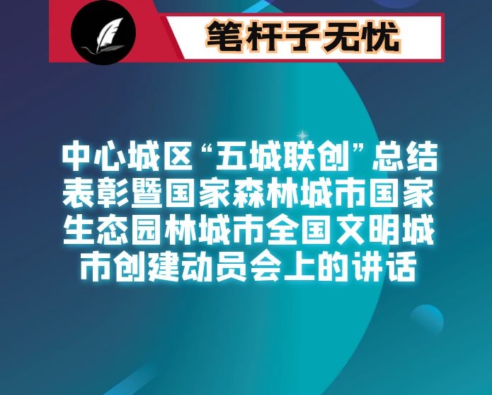 在中心城区“五城联创”总结表彰暨国家森林城市国家生态园林城市全国文明城市创建动员会上的讲话