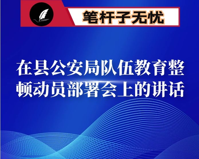 在县公安局队伍教育整顿动员部署会上的讲话