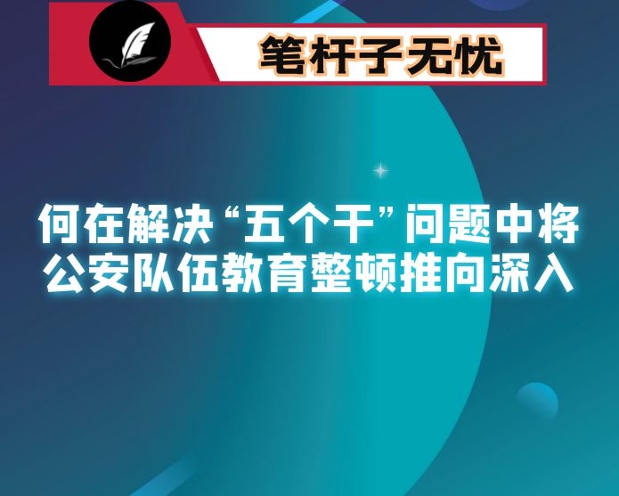 浅析如何在解决“五个干”问题中将公安队伍教育整顿推向深入