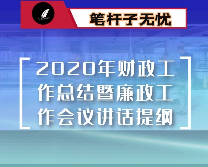 2020年财政工作总结暨廉政工作会议讲话提纲：学习贯彻市委全会精神  奋力开创全县财政工作新局面