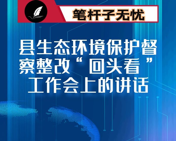 在县生态环境保护督察整改“回头看”工作会上的讲话