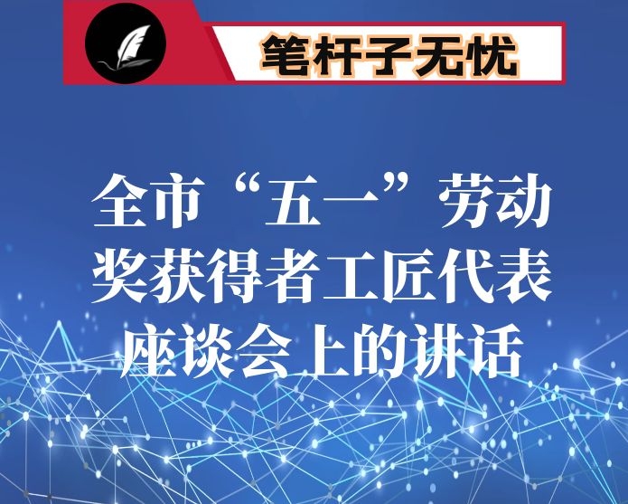 在全市“五一”劳动奖获得者工匠代表座谈会上的讲话