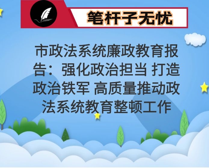 市政法系统廉政教育报告：强化政治担当 打造政治铁军 高质量推动政法系统教育整顿工作