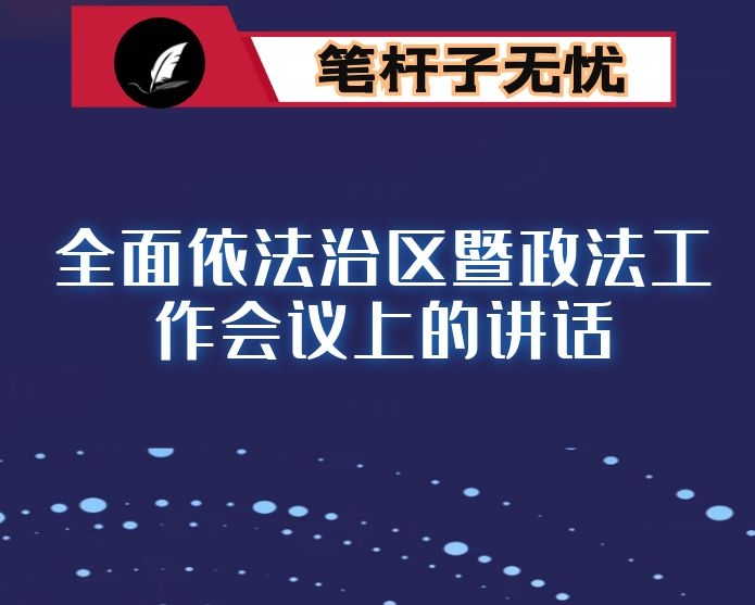 全面依法治区暨政法工作会议上的讲话
