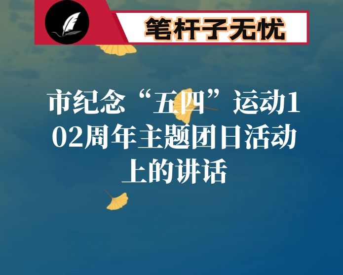 在市纪念“五四”运动102周年主题团日活动上的讲话