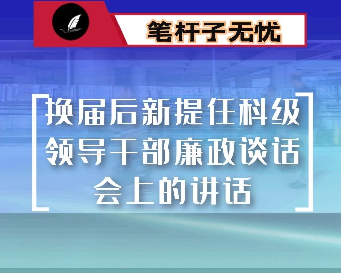 在换届后新提任科级领导干部廉政谈话会上的讲话