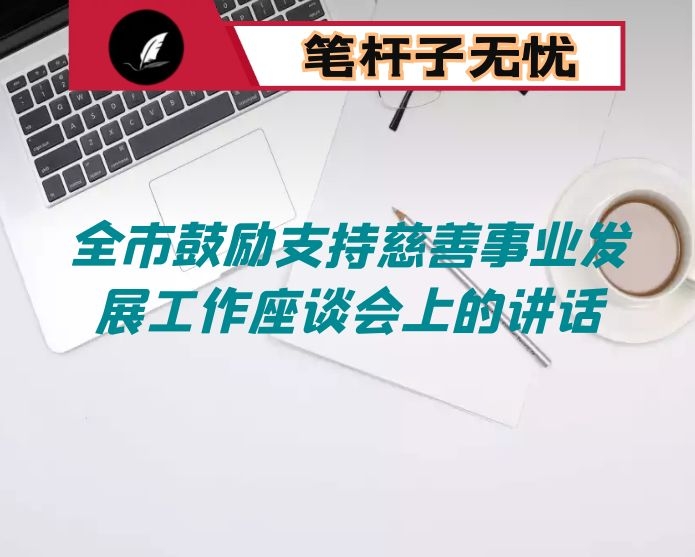 在全市鼓励支持慈善事业发展工作座谈会上的讲话