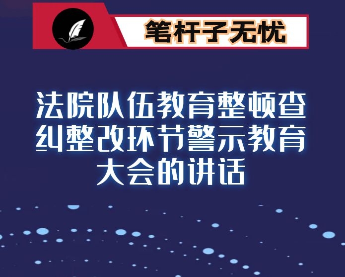 在法院队伍教育整顿查纠整改环节警示教育大会的讲话