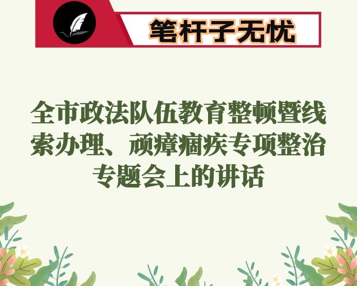 在全市政法队伍教育整顿暨线索办理、顽瘴痼疾专项整治专题会上的讲话
