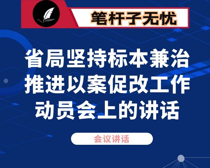 在省局坚持标本兼治推进以案促改工作动员会上的讲话