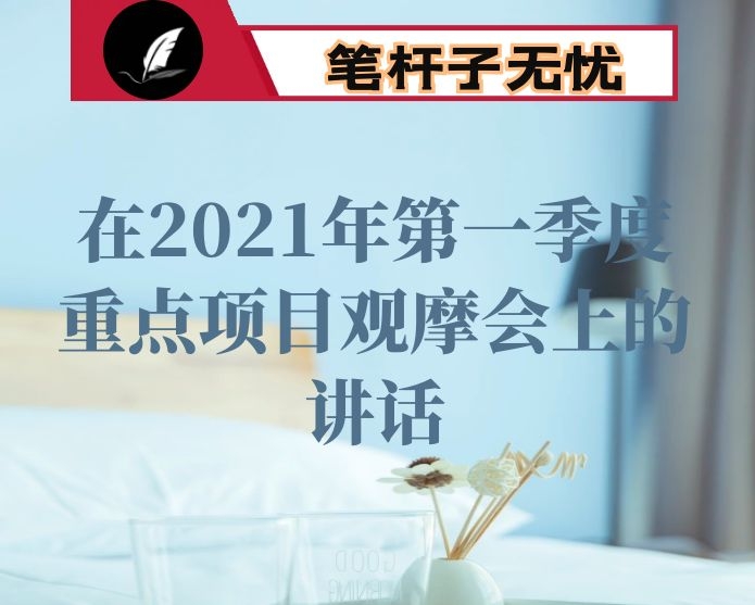 在2021年第一季度重点项目观摩会上的讲话