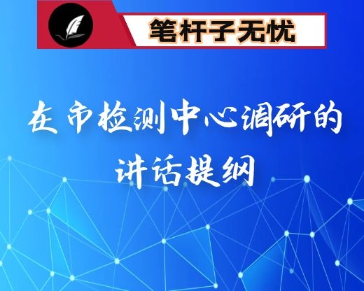 在市检测中心调研的讲话提纲