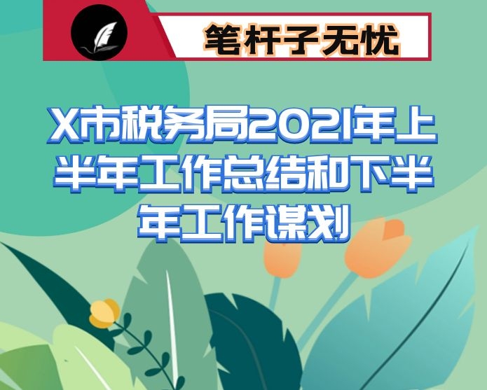 X市税务局2021年上半年工作总结和下半年工作谋划