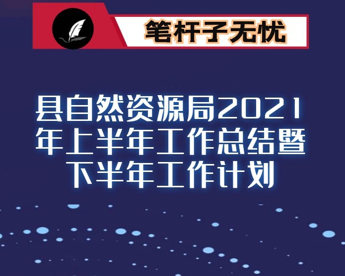 县自然资源局2021年上半年工作总结暨下半年工作计划