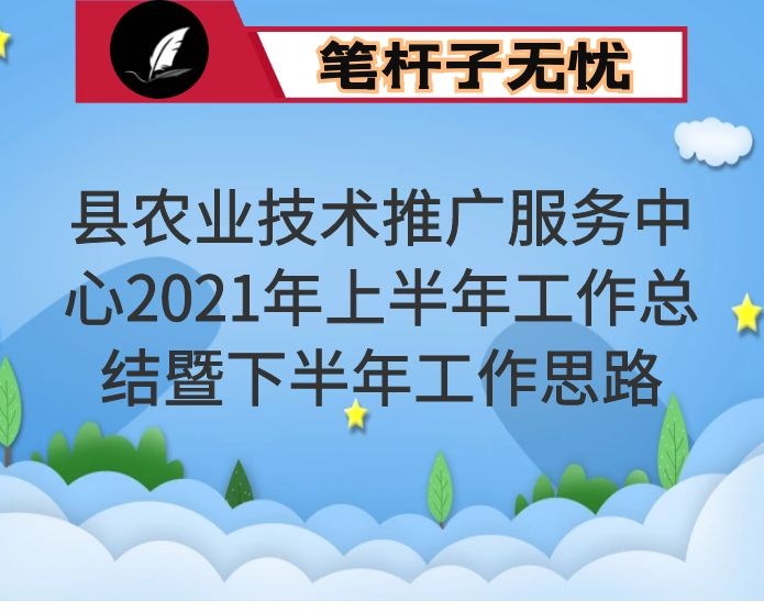 县农业技术推广服务中心2021年上半年工作总结暨下半年工作思路