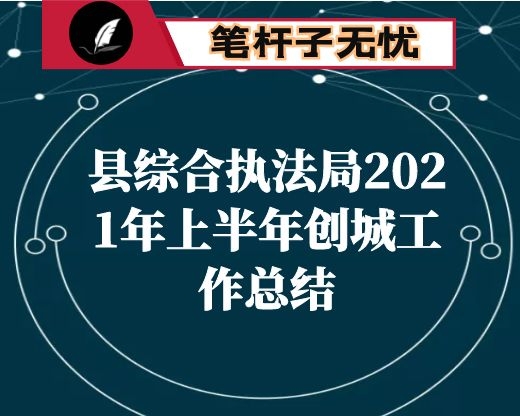 县综合执法局2021年上半年创城工作总结