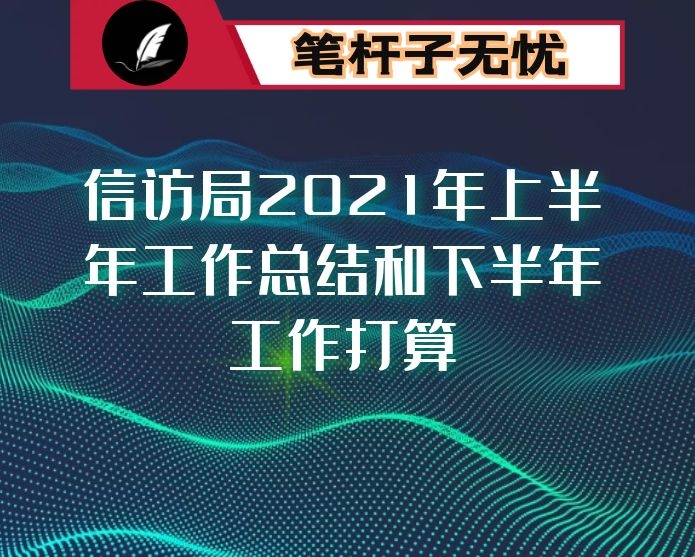 信访局2021年上半年工作总结和下半年工作打算