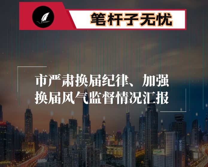 市严肃换届纪律、加强换届风气监督情况汇报