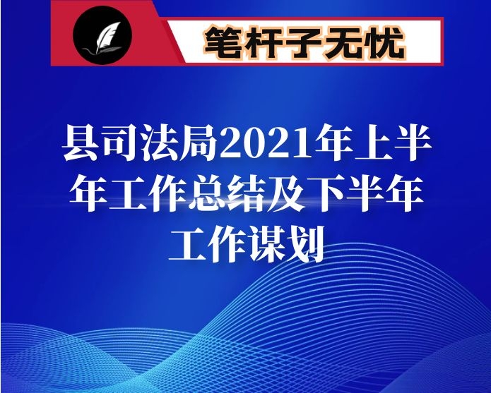 县司法局2021年上半年工作总结及下半年工作谋划