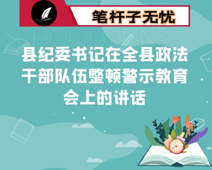 县纪委书记在全县政法干部队伍整顿警示教育会上的讲话