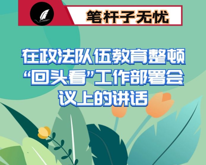 在政法队伍教育整顿“回头看”工作部署会议上的讲话