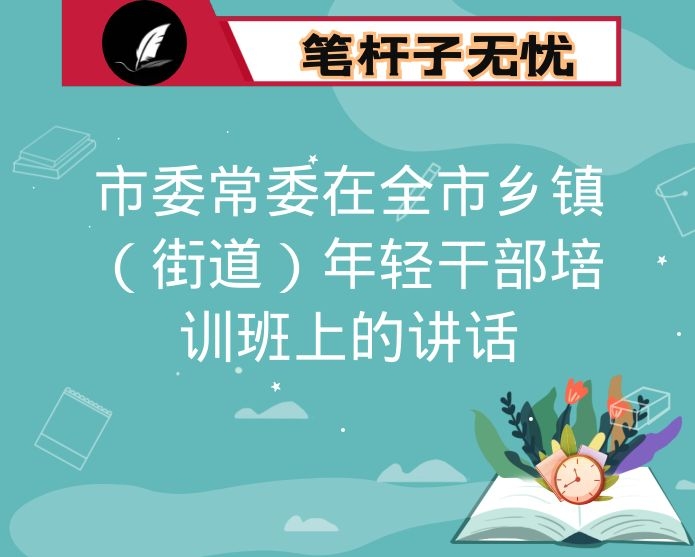 市委常委在全市乡镇（街道）年轻干部培训班上的讲话